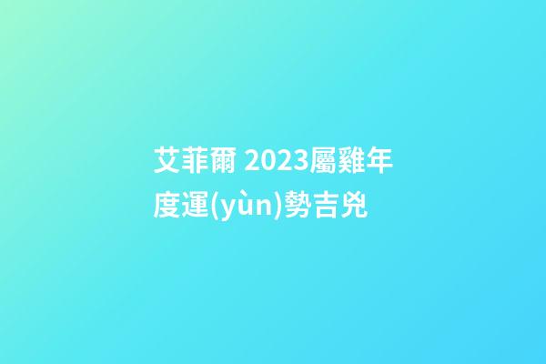 艾菲爾 2023屬雞年度運(yùn)勢吉兇